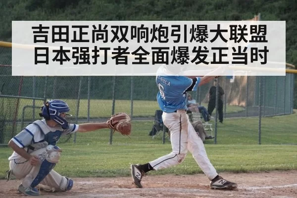 吉田正尚双响炮引爆大联盟 日本强打者全面爆发正当时