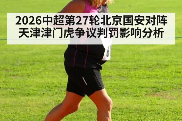 2026中超第27轮北京国安对阵天津津门虎争议判罚影响分析