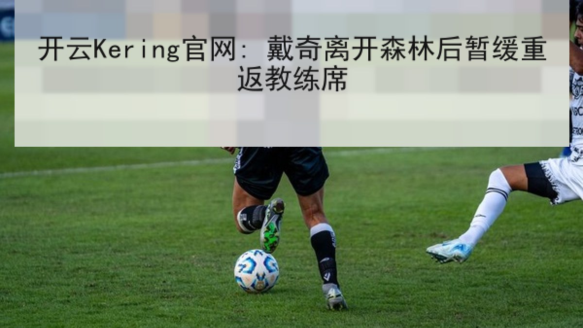 开云Kering官网: 戴奇离开森林后暂缓重返教练席