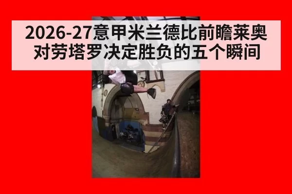 2026-27意甲米兰德比前瞻莱奥对劳塔罗决定胜负的五个瞬间